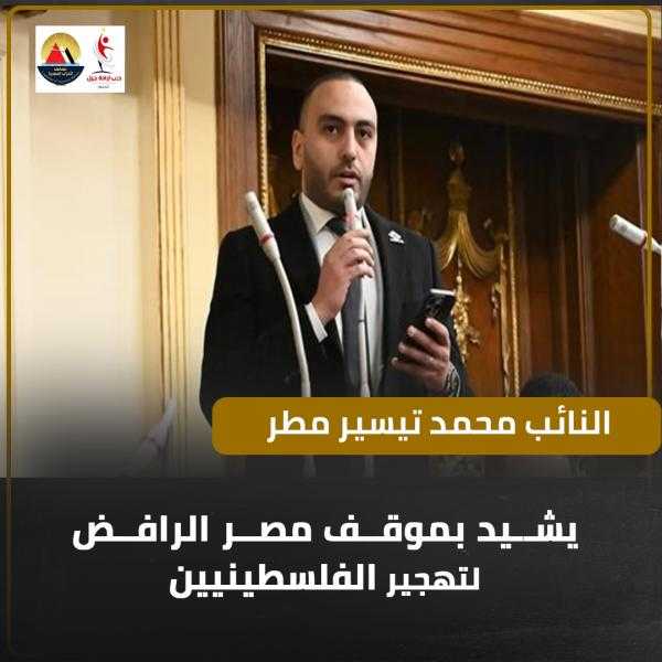 النائب محمد تيسير مطر يشيد بموقف مصر الرافض لتهجير الفلسطينيين